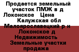 Продается земельный участок ПМЖ в д.Локонское › Цена ­ 650 000 - Калужская обл., Малоярославецкий р-н, Локонское д. Недвижимость » Земельные участки продажа   